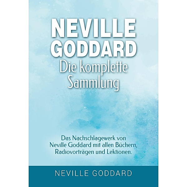 Neville Goddard - Die komplette Sammlung / Manifestieren mit Neville Goddard und dem Gesetz der Annahme Bd.3, Neville Goddard