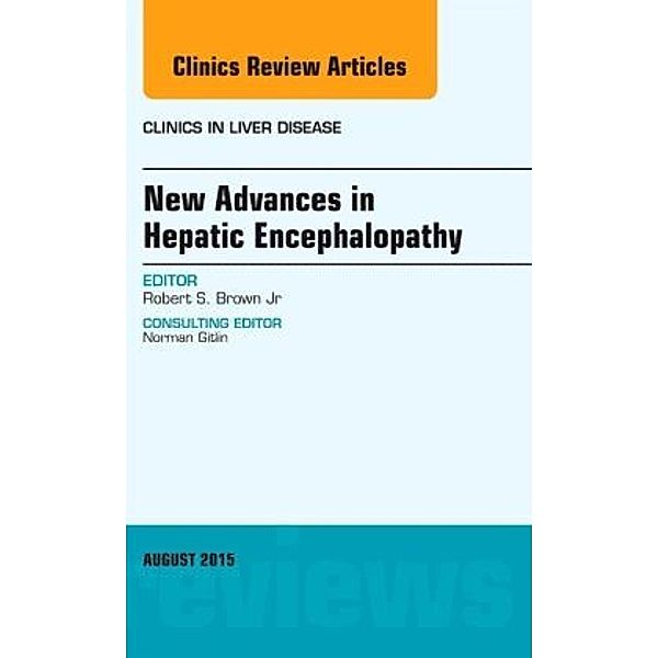 New Advances in Hepatic Encephalopathy, An Issue of Clinics in Liver Disease, Robert S. Brown, Robert S. Brown Jr