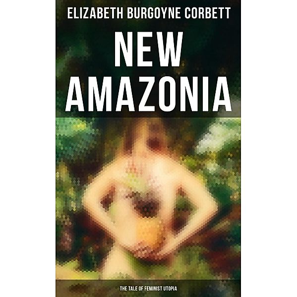 New Amazonia - The Tale of Feminist Utopia, Elizabeth Burgoyne Corbett