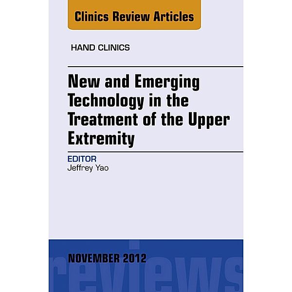 New and Emerging Technology in Treatment of the Upper Extremity, An Issue of Hand Clinics, Jeffrey Yao