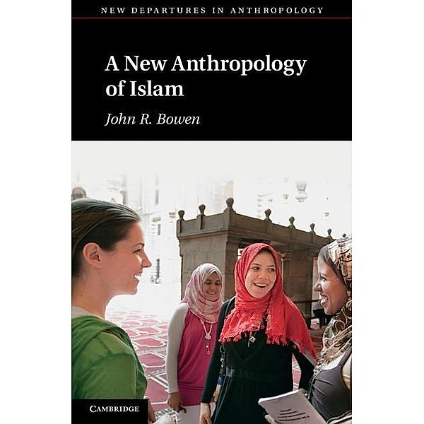 New Anthropology of Islam / New Departures in Anthropology, John R. Bowen
