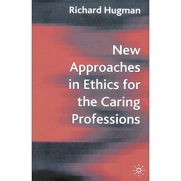 New Approaches in Ethics for the Caring Professions, Richard Hugman