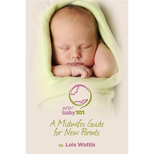 New Baby 101 - A Midwife's Guide for New Parents, Lois Wattis