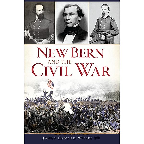 New Bern and the Civil War, James Edward White Iii