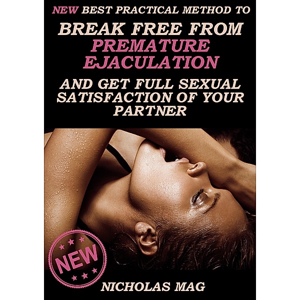 NEW Best Practical Method to Break Free from Premature Ejaculation and Get Full Sexual Satisfaction of Your Partner / Nicholas Mag, Nicholas Mag
