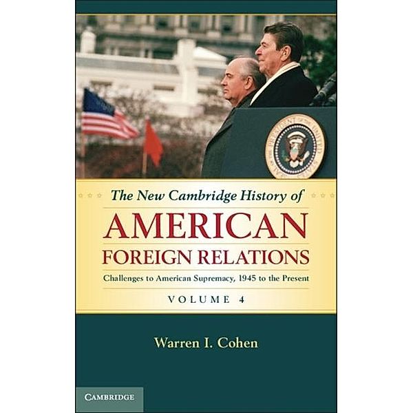 New Cambridge History of American Foreign Relations: Volume 4, Challenges to American Primacy, 1945 to the Present, Warren I. Cohen
