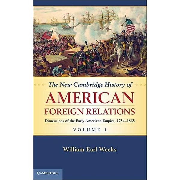 New Cambridge History of American Foreign Relations: Volume 1, Dimensions of the Early American Empire, 1754-1865, William Earl Weeks