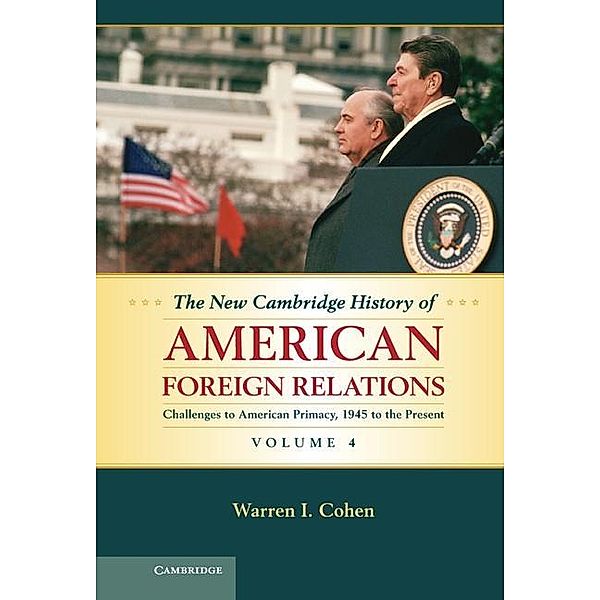 New Cambridge History of American Foreign Relations: Volume 4, Challenges to American Primacy, 1945 to the Present / The New Cambridge History of American Foreign Relations, Warren I. Cohen