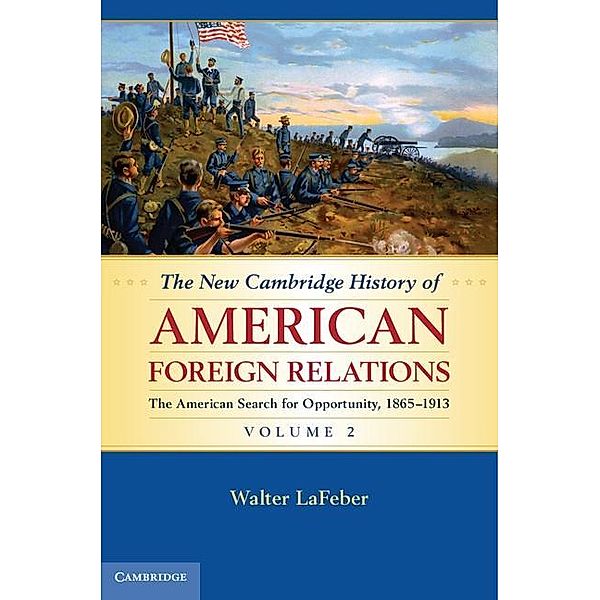 New Cambridge History of American Foreign Relations: Volume 2, The American Search for Opportunity, 1865-1913 / The New Cambridge History of American Foreign Relations, Walter Lafeber