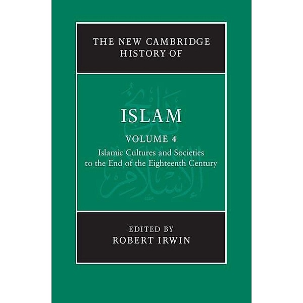 New Cambridge History of Islam: Volume 4, Islamic Cultures and Societies to the End of the Eighteenth Century / The New Cambridge History of Islam