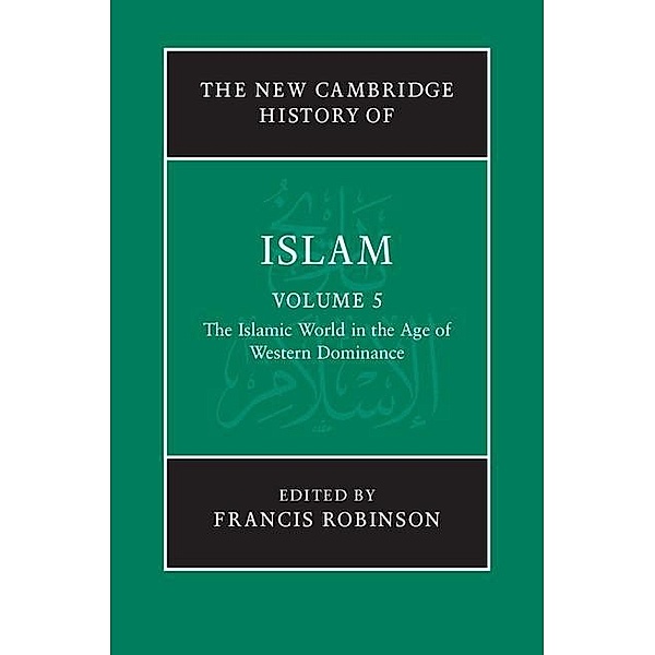 New Cambridge History of Islam: Volume 5, The Islamic World in the Age of Western Dominance / The New Cambridge History of Islam