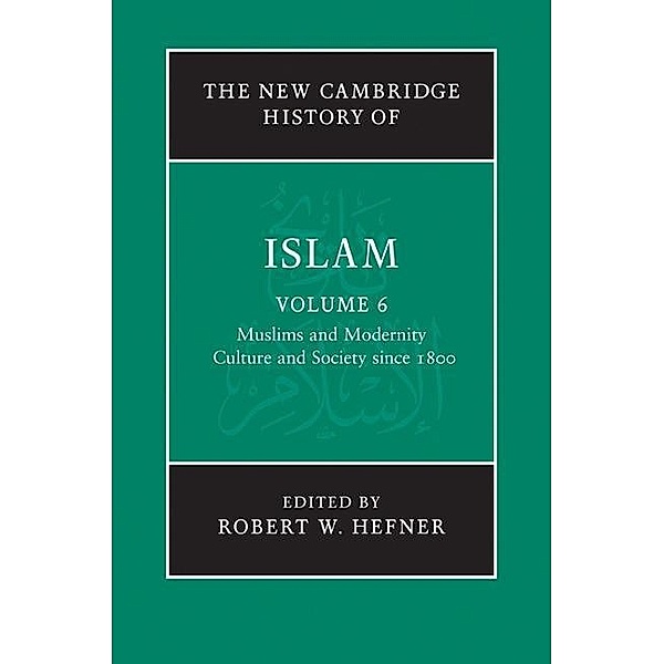 New Cambridge History of Islam: Volume 6, Muslims and Modernity: Culture and Society since 1800 / The New Cambridge History of Islam