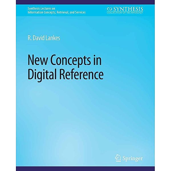 New Concepts in Digital Reference / Synthesis Lectures on Information Concepts, Retrieval, and Services, R. David Lankes