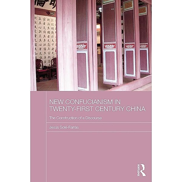 New Confucianism in Twenty-First Century China / Routledge Contemporary China Series, Jesús Solé-Farràs