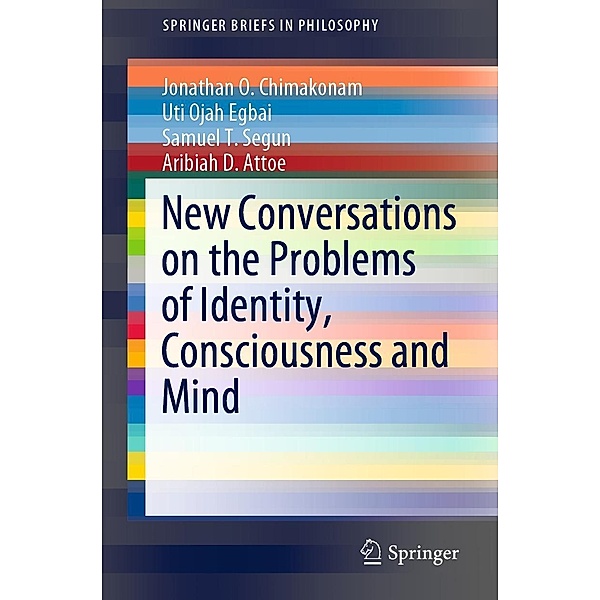 New Conversations on the Problems of Identity, Consciousness and Mind / SpringerBriefs in Philosophy, Jonathan O. Chimakonam, Uti Ojah Egbai, Samuel T. Segun, Aribiah D. Attoe