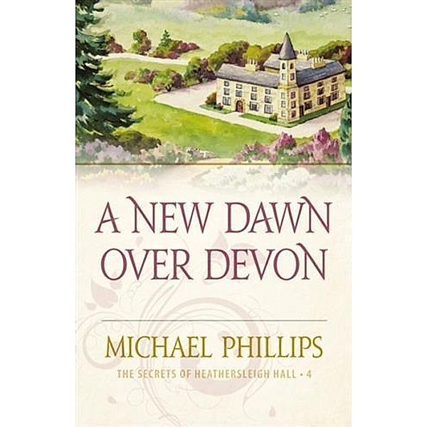 New Dawn Over Devon (The Secrets of Heathersleigh Hall Book #4), Michael Phillips