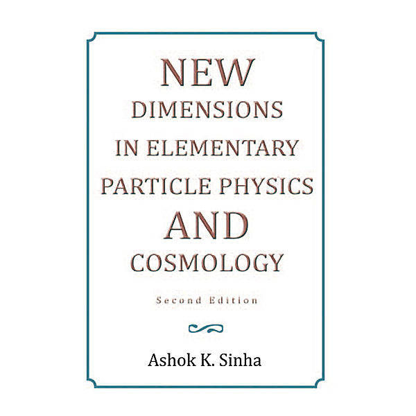 New Dimensions in Elementary Particle Physics and Cosmology Second Edition, Ashok K. Sinha