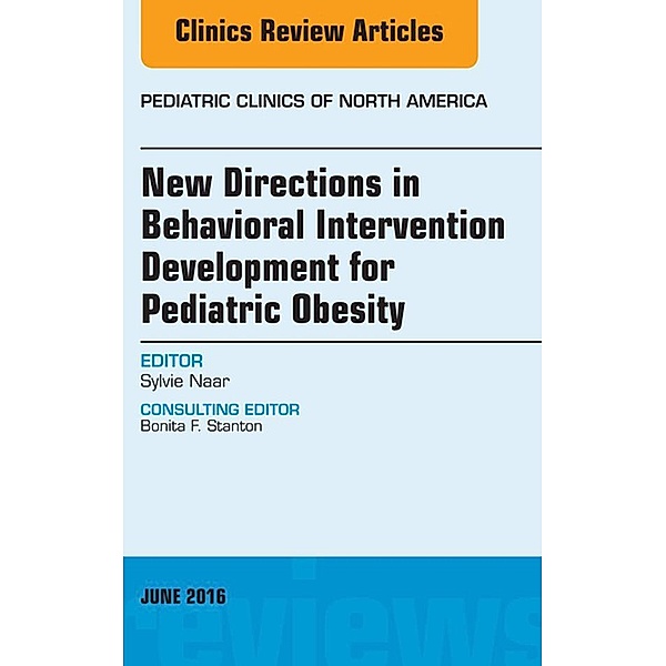 New Directions in Behavioral Intervention Development for Pediatric Obesity, An Issue of Pediatric Clinics of North America, Sylvie Naar-King