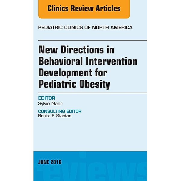 New Directions in Behavioral Intervention Development for Pediatric Obesity, An Issue of Pediatric Clinics of North America, Sylvie Naar-King