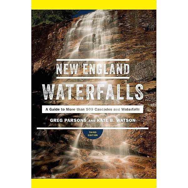 New England Waterfalls: A Guide to More than 500 Cascades and Waterfalls (Third Edition), Greg Parsons, Kate B. Watson