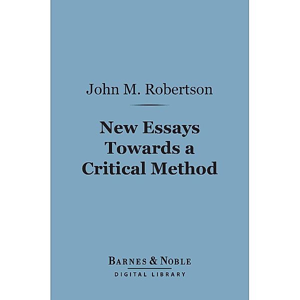 New Essays Towards a Critical Method (Barnes & Noble Digital Library) / Barnes & Noble, John M. Robertson