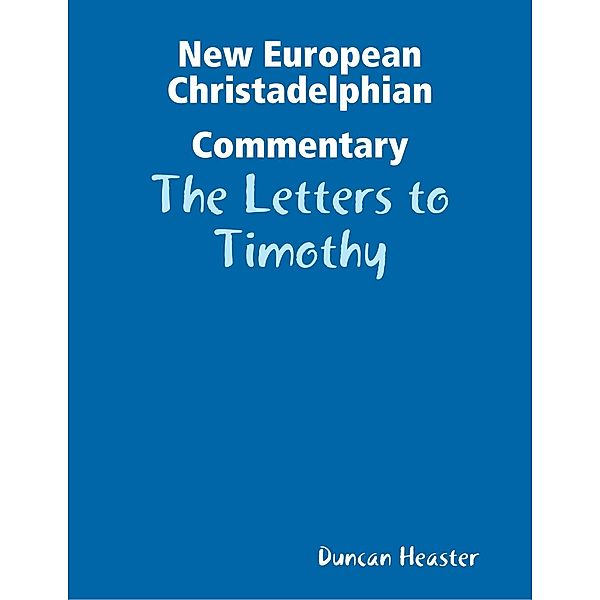 New European Christadelphian Commentary: The Letters to Timothy, Duncan Heaster