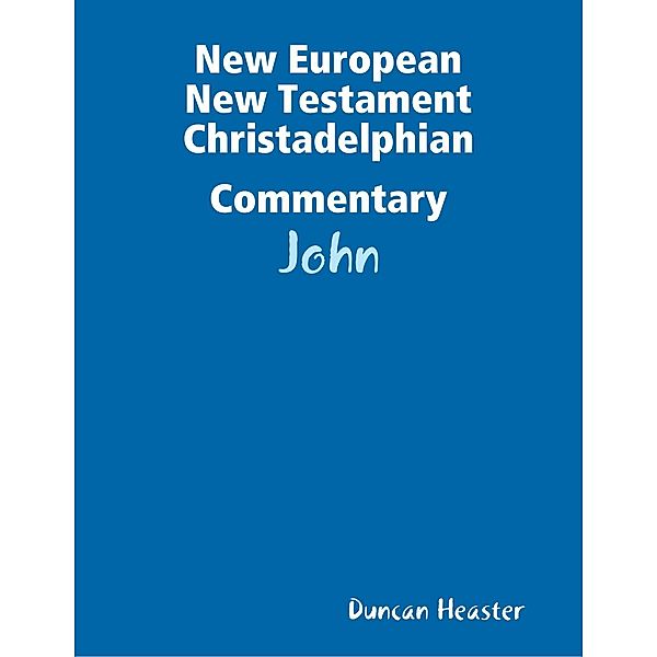 New European New Testament Christadelphian Commentary: John, Duncan Heaster