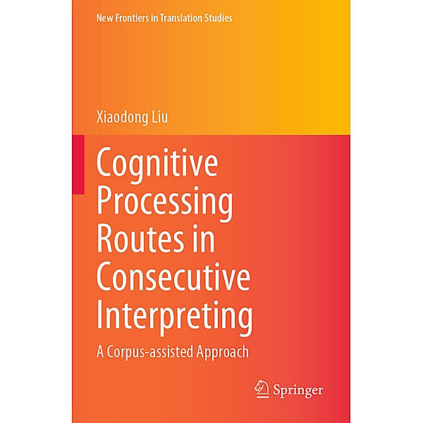 New Frontiers in Translation Studies / Cognitive Processing Routes in Consecutive Interpreting, Xiaodong Liu