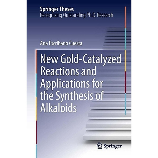 New Gold-Catalyzed Reactions and Applications for the Synthesis of Alkaloids / Springer Theses, Ana Escribano Cuesta