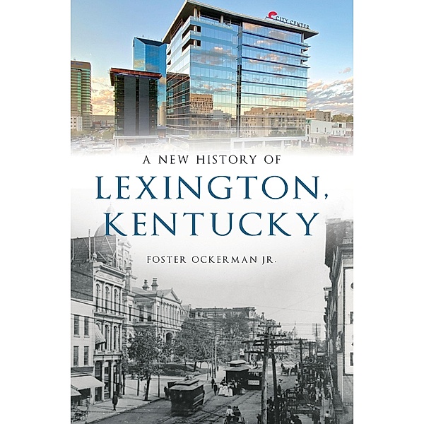 New History of Lexington, Kentucky / The History Press, Foster Ockerman Jr.