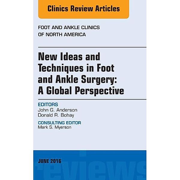 New Ideas and Techniques in Foot and Ankle Surgery: A Global Perspective, An Issue of Foot and Ankle Clinics of North America, John G. Anderson, Donald R. Bohay