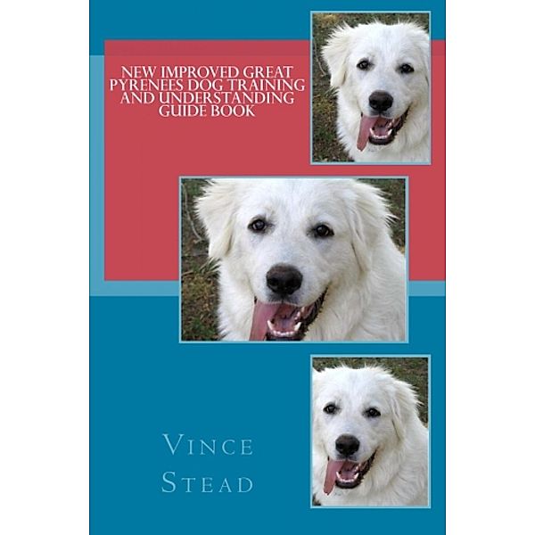 New Improved Great Pyrenees Dog Training and Understanding Guide Book, Vince Stead