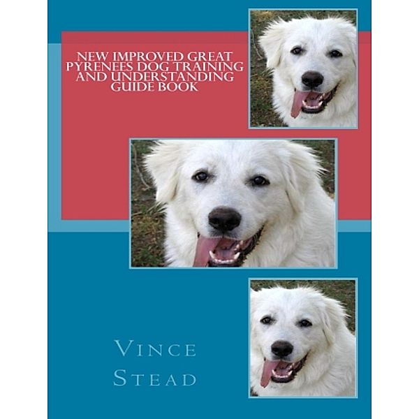 New Improved Great Pyrenees Dog Training and Understanding Guide Book, Vince Stead