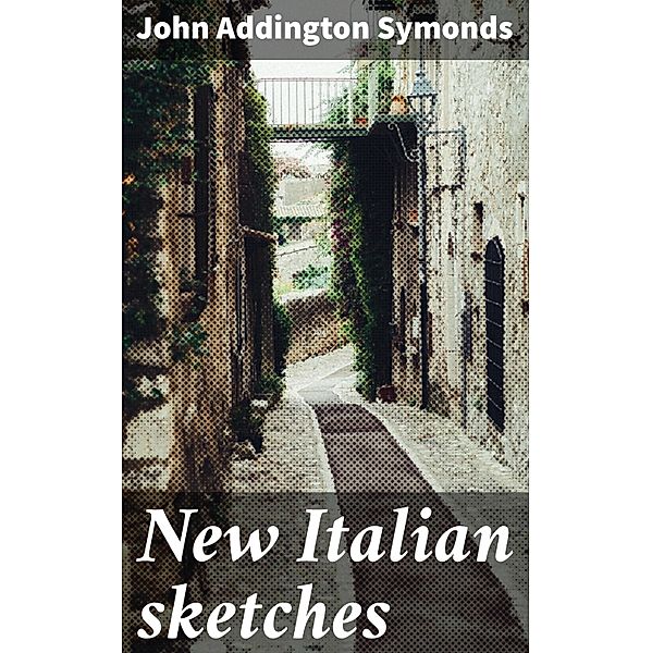 New Italian sketches, John Addington Symonds