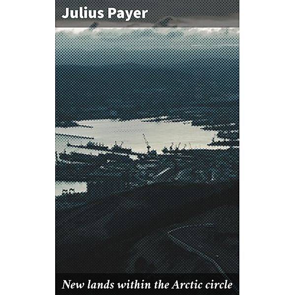 New lands within the Arctic circle, Julius Payer