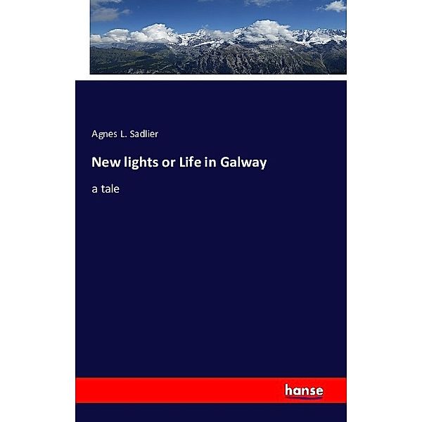 New lights or Life in Galway, Agnes L. Sadlier