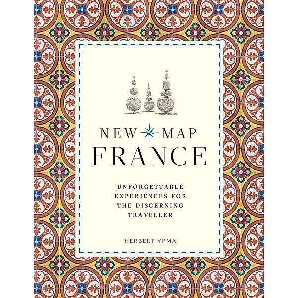 New Map France: Unforgettable Experiences for the Discerning Traveler, Herbert Ypma