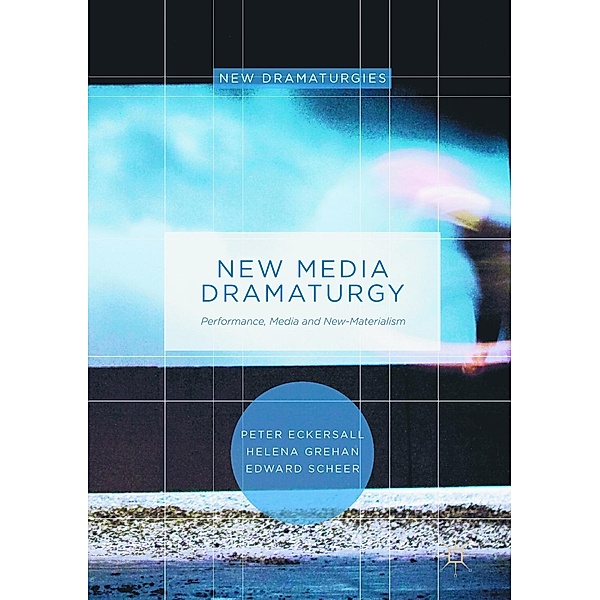 New Media Dramaturgy / New Dramaturgies, Peter Eckersall, Helena Grehan, Edward Scheer