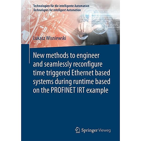 New methods to engineer and seamlessly reconfigure time triggered Ethernet based systems during runtime based on the PROFINET IRT example / Technologien für die intelligente Automation, Lukasz Wisniewski