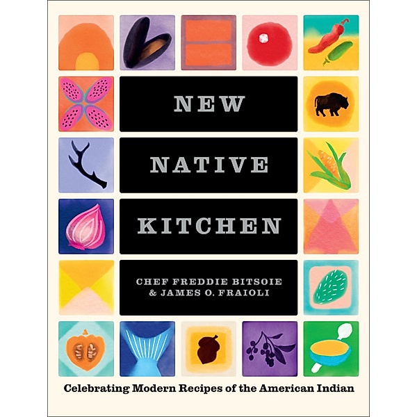 New Native Kitchen: Celebrating Modern Recipes of the American Indian, Freddie Bitsoie, James O. Fraioli