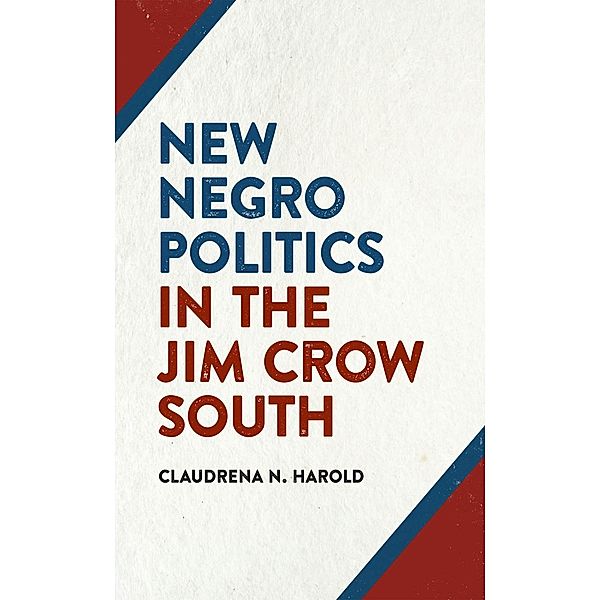 New Negro Politics in the Jim Crow South / Politics and Culture in the Twentieth-Century South Ser. Bd.21, Claudrena N. Harold