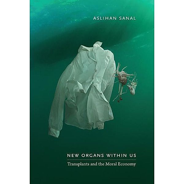 New Organs Within Us: Transplants and the Moral Economy, Aslihan Sanal