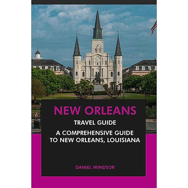 New Orleans Travel Guide: A Comprehensive Guide to New Orleans, Louisiana, Daniel Windsor