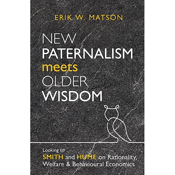 New Paternalism Meets Older Wisdom: Looking to Smith and Hume on Rationality, Welfare and Behavioural Economics, Erik W. Matson