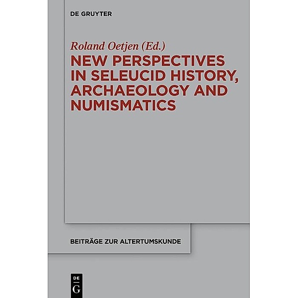 New Perspectives in Seleucid History, Archaeology and Numismatics / Beiträge zur Altertumskunde Bd.355