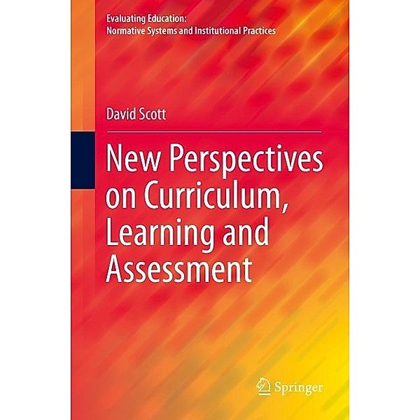 New Perspectives on Curriculum, Learning and Assessment / Evaluating Education: Normative Systems and Institutional Practices, David Scott