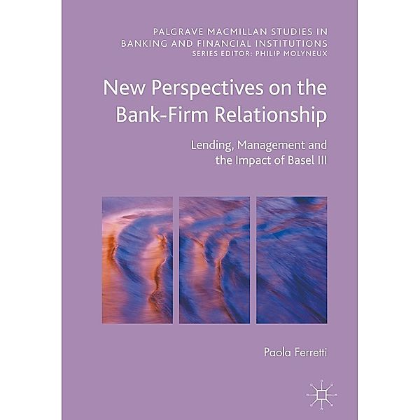 New Perspectives on the Bank-Firm Relationship / Palgrave Macmillan Studies in Banking and Financial Institutions, Paola Ferretti