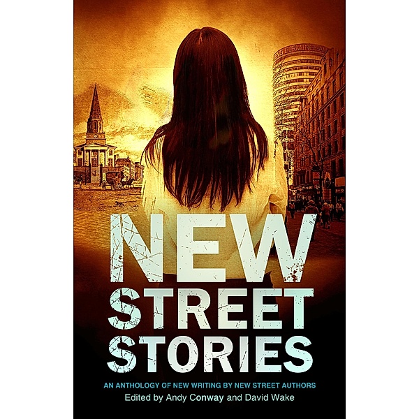 New Street Stories - An Anthology of New Writing by New Street Authors, Andy Conway, Dawn Abigail, Martin Tracey, Miles Atkinson, Tk Elliott, David Wake, A. A. Abbott, Andrew Sparke, Nicky Tate, Guy Etchells, Tony Cooper, Lee Benson, David Muir