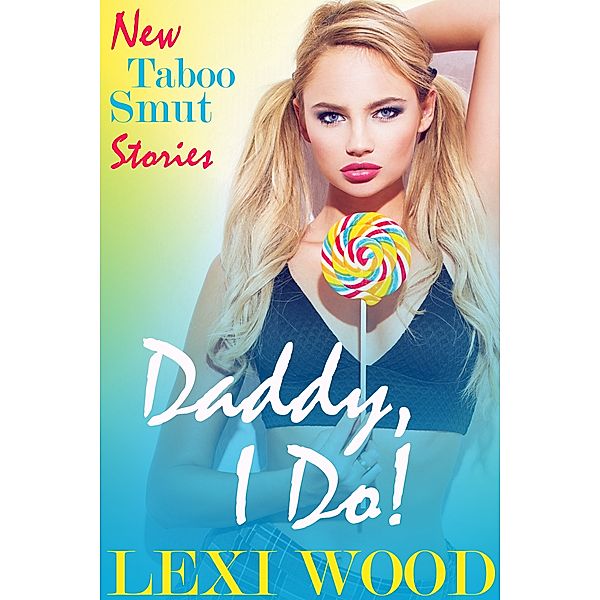 New Taboo Smut Stories: Daddy, I Do!, Lexi Wood