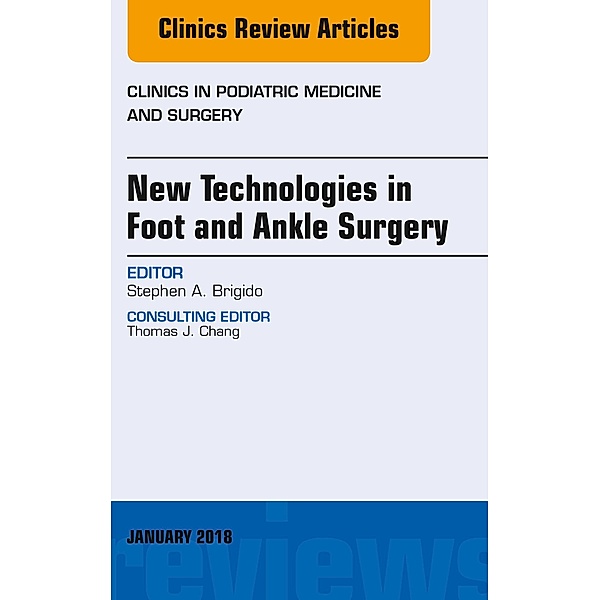 New Technologies in Foot and Ankle Surgery, An Issue of Clinics in Podiatric Medicine and Surgery, Stephen. A. Brigido